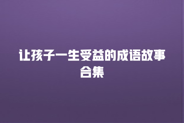 让孩子一生受益的成语故事合集