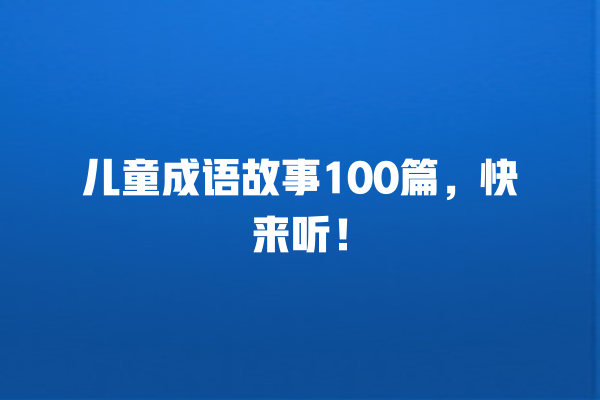 儿童成语故事100篇，快来听！