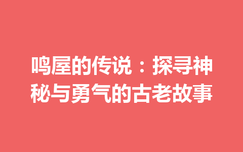 鸣屋的传说：探寻神秘与勇气的古老故事