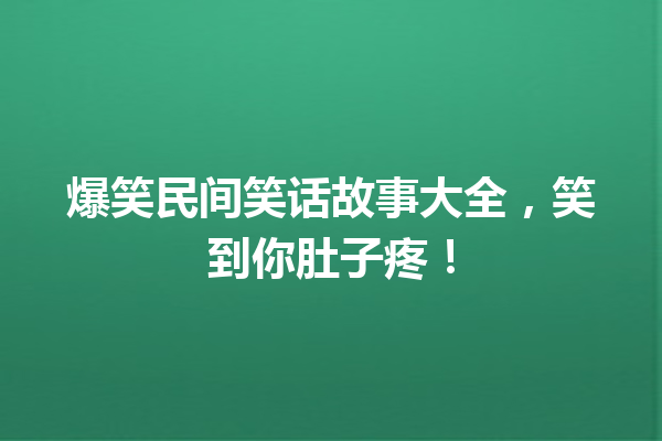 爆笑民间笑话故事大全，笑到你肚子疼！