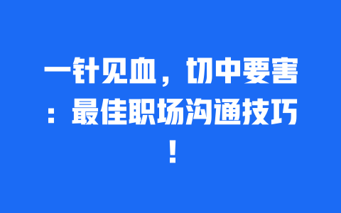 一针见血，切中要害：最佳职场沟通技巧！