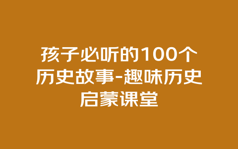 孩子必听的100个历史故事-趣味历史启蒙课堂