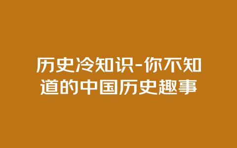 历史冷知识-你不知道的中国历史趣事