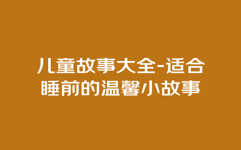 儿童故事大全-适合睡前的温馨小故事