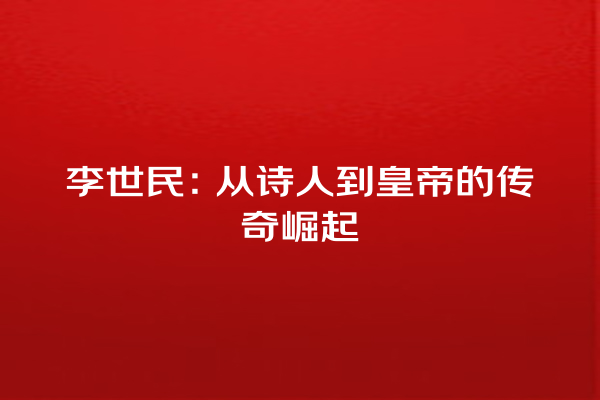 李世民：从诗人到皇帝的传奇崛起