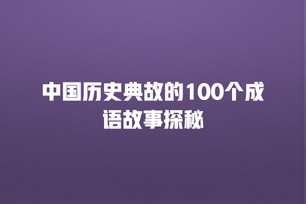 中国历史典故的100个成语故事探秘