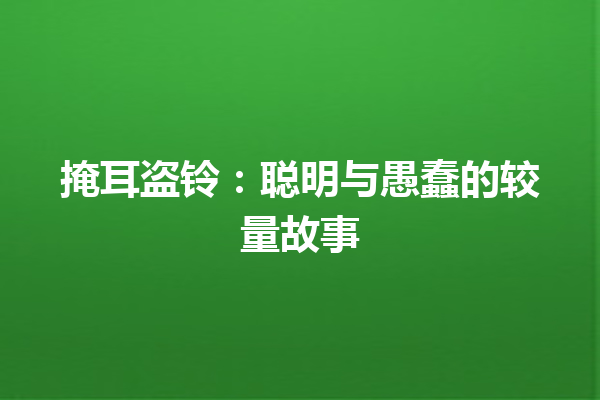 掩耳盗铃：聪明与愚蠢的较量故事