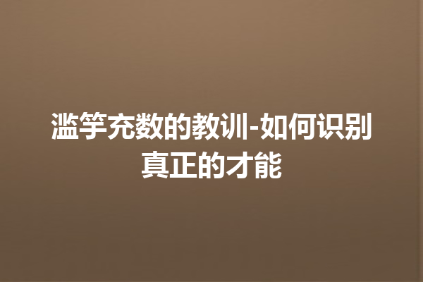 滥竽充数的教训-如何识别真正的才能