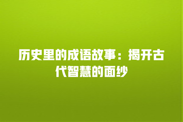 历史里的成语故事：揭开古代智慧的面纱