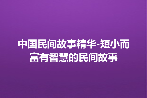 中国民间故事精华-短小而富有智慧的民间故事