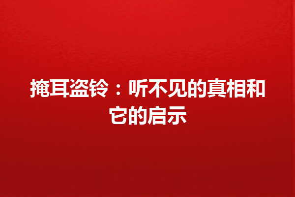 掩耳盗铃：听不见的真相和它的启示