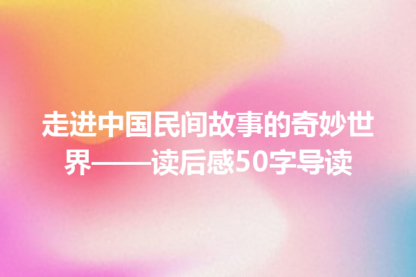 走进中国民间故事的奇妙世界——读后感50字导读