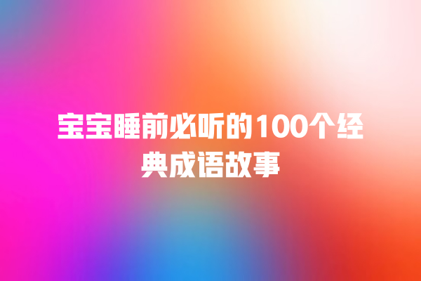 宝宝睡前必听的100个经典成语故事