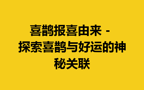 喜鹊报喜由来 – 探索喜鹊与好运的神秘关联