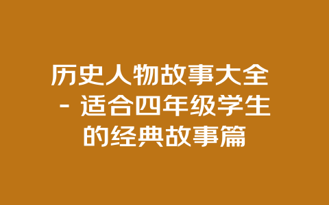 历史人物故事大全 – 适合四年级学生的经典故事篇