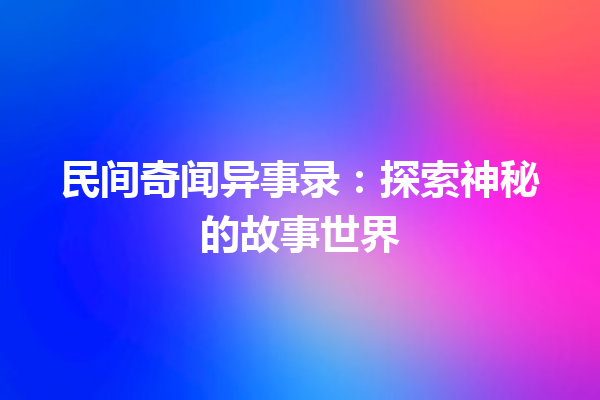 民间奇闻异事录：探索神秘的故事世界