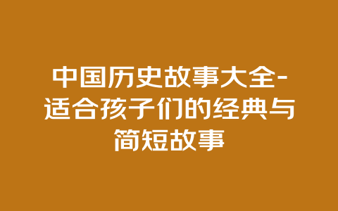 中国历史故事大全-适合孩子们的经典与简短故事