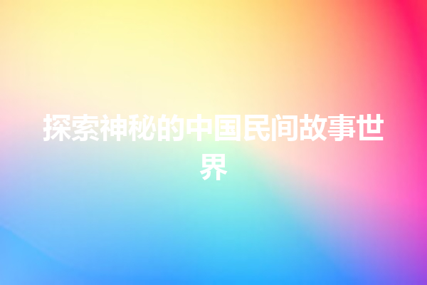 探索神秘的中国民间故事世界