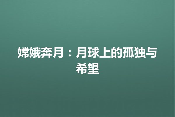 嫦娥奔月：月球上的孤独与希望