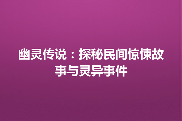 幽灵传说：探秘民间惊悚故事与灵异事件