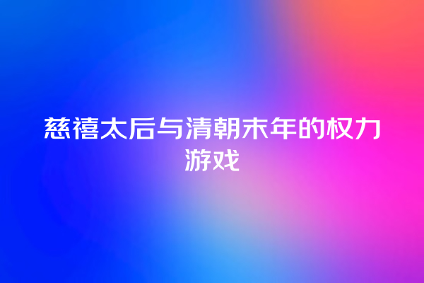 慈禧太后与清朝末年的权力游戏