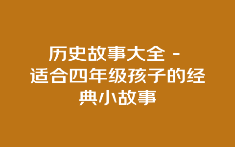 历史故事大全 – 适合四年级孩子的经典小故事