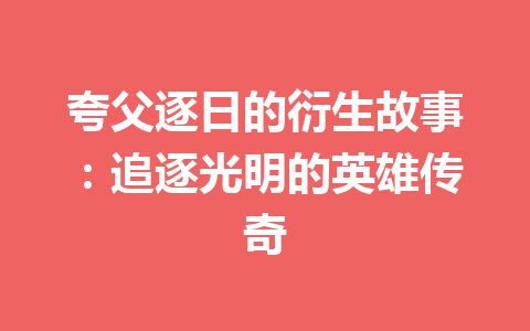 夸父逐日的衍生故事：追逐光明的英雄传奇