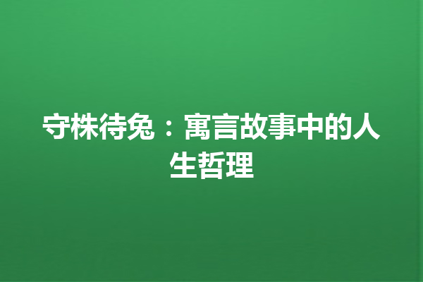 守株待兔：寓言故事中的人生哲理