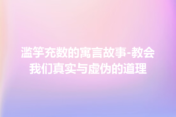 滥竽充数的寓言故事-教会我们真实与虚伪的道理