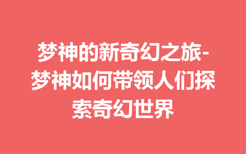 梦神的新奇幻之旅-梦神如何带领人们探索奇幻世界