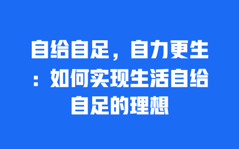 自给自足，自力更生：如何实现生活自给自足的理想