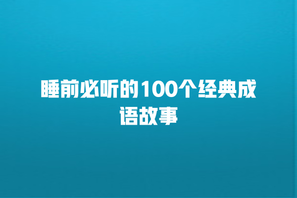 睡前必听的100个经典成语故事