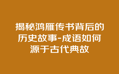 揭秘鸿雁传书背后的历史故事-成语如何源于古代典故