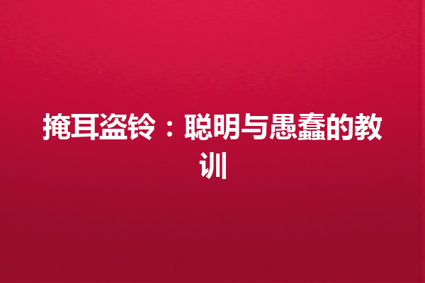 掩耳盗铃：聪明与愚蠢的教训