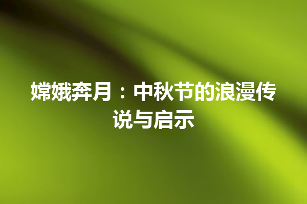 嫦娥奔月：中秋节的浪漫传说与启示