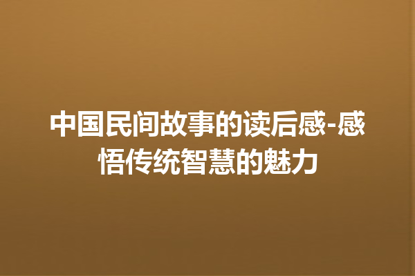 中国民间故事的读后感-感悟传统智慧的魅力