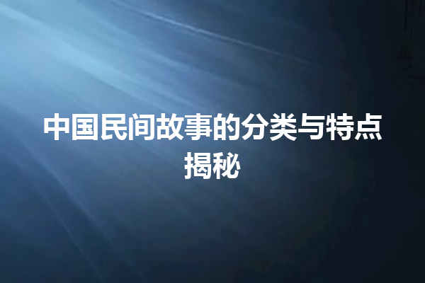 中国民间故事的分类与特点揭秘