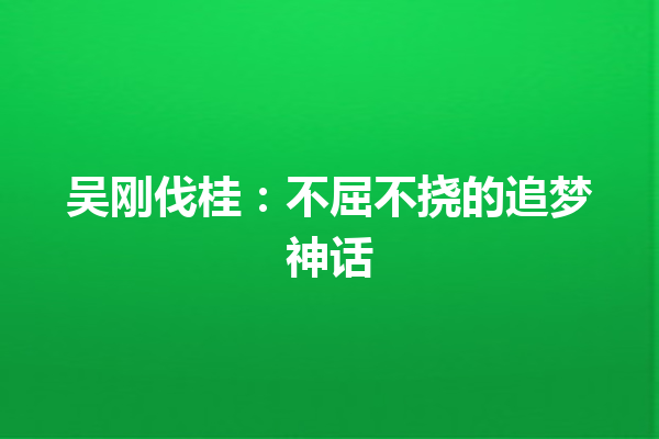 吴刚伐桂：不屈不挠的追梦神话