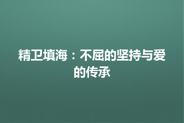 精卫填海：不屈的坚持与爱的传承