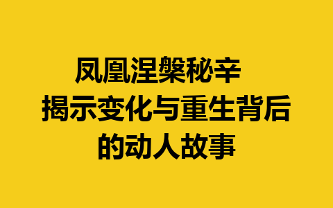 凤凰涅槃秘辛  
揭示变化与重生背后的动人故事