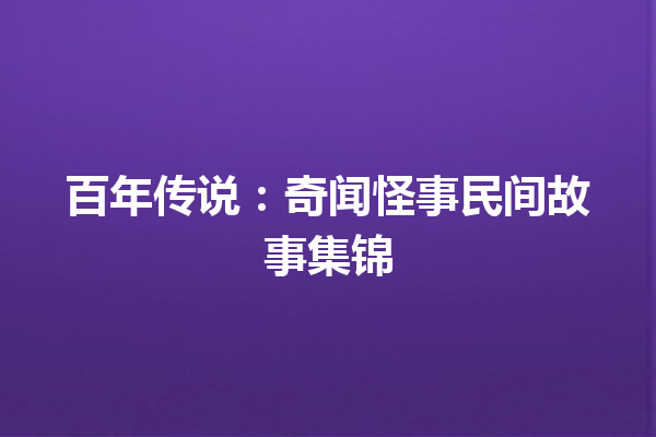 百年传说：奇闻怪事民间故事集锦