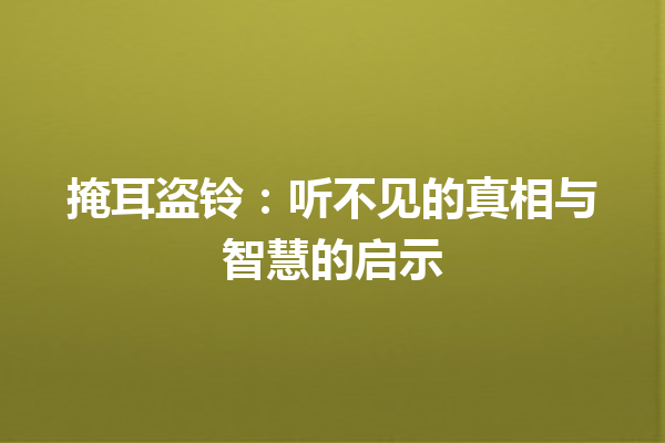 掩耳盗铃：听不见的真相与智慧的启示