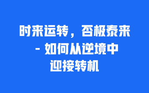 时来运转，否极泰来 – 如何从逆境中迎接转机