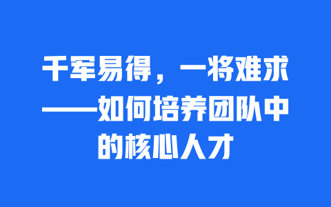 千军易得，一将难求——如何培养团队中的核心人才