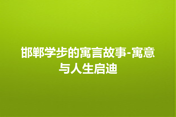 邯郸学步的寓言故事-寓意与人生启迪