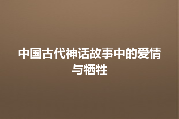 中国古代神话故事中的爱情与牺牲