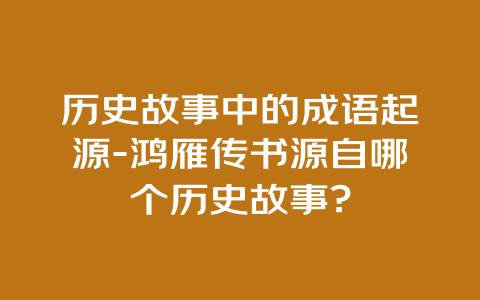 历史故事中的成语起源-鸿雁传书源自哪个历史故事?