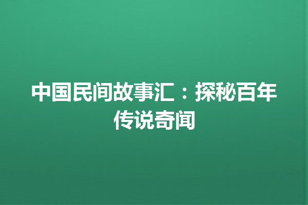 中国民间故事汇：探秘百年传说奇闻