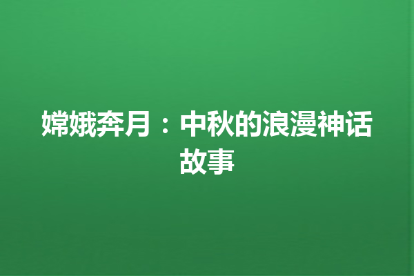 嫦娥奔月：中秋的浪漫神话故事