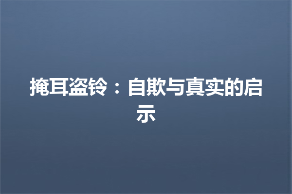 掩耳盗铃：自欺与真实的启示